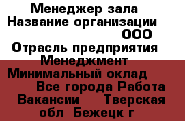 Менеджер зала › Название организации ­ Maximilian'S Brauerei, ООО › Отрасль предприятия ­ Менеджмент › Минимальный оклад ­ 20 000 - Все города Работа » Вакансии   . Тверская обл.,Бежецк г.